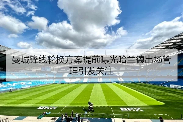 曼城锋线轮换方案提前曝光哈兰德出场管理引发关注（YYSports）