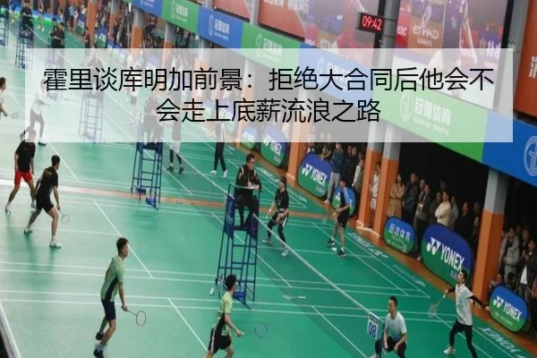 霍里谈库明加前景：拒绝大合同后他会不会走上底薪流浪之路（YYSports）