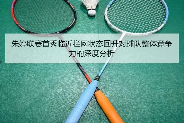 朱婷联赛首秀临近拦网状态回升对球队整体竞争力的深度分析（YYSports）