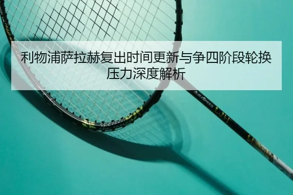 利物浦萨拉赫复出时间更新与争四阶段轮换压力深度解析 | YYSports