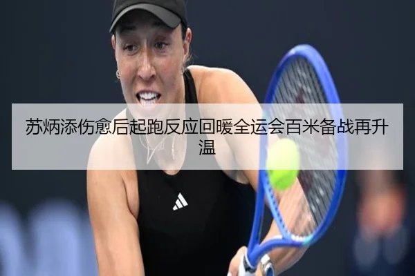 苏炳添伤愈后起跑反应回暖全运会百米备战再升温（YYSports）