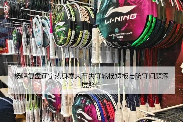 杨鸣复盘辽宁热身赛末节失守轮换短板与防守问题深度解析（YYSports）