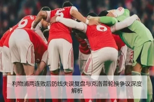 利物浦两连败后防线失误复盘与克洛普轮换争议深度解析（YYSports）