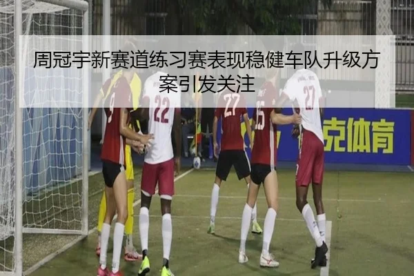 周冠宇新赛道练习赛表现稳健车队升级方案引发关注 - YYSports