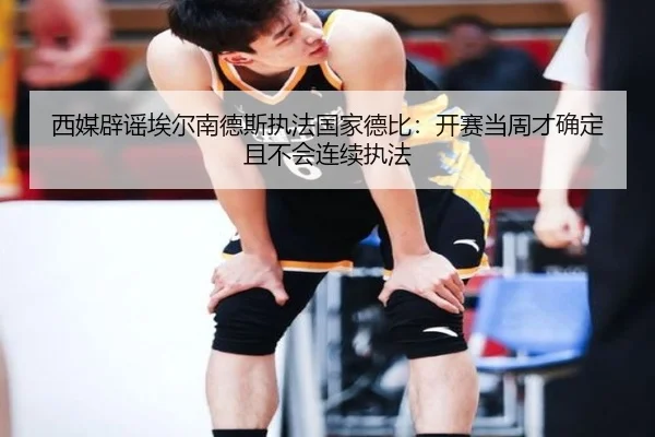 西媒辟谣埃尔南德斯执法国家德比：开赛当周才确定且不会连续执法（YYSports）