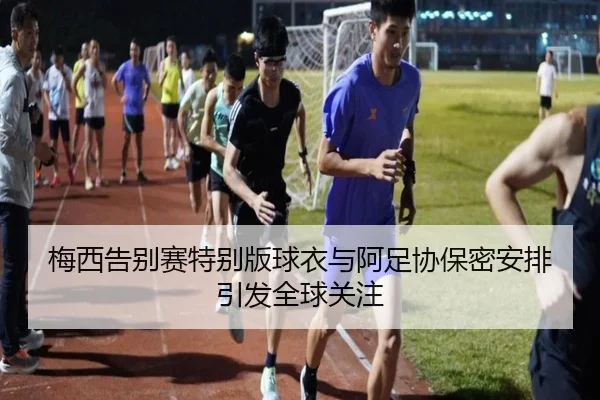 梅西告别赛特别版球衣与阿足协保密安排引发全球关注（YYSports）